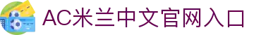 米兰(中国)体育官方网站-AC Milan